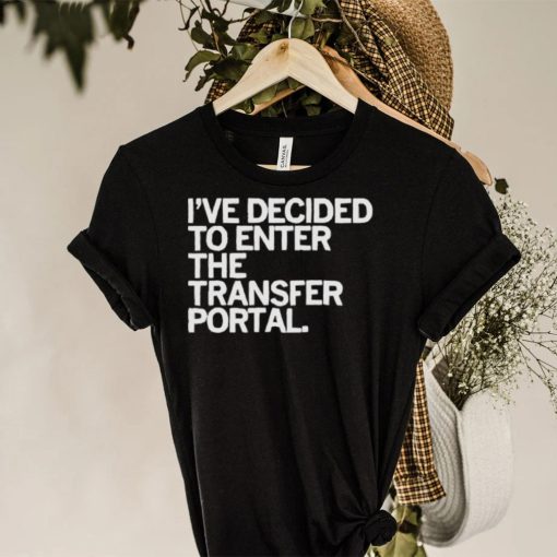 I’ve decided to enter the transfer portal hoodie, sweater, longsleeve, shirt v-neck, t-shirt