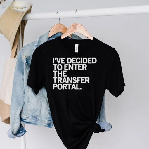 I’ve decided to enter the transfer portal hoodie, sweater, longsleeve, shirt v-neck, t-shirt