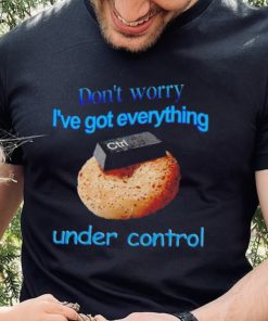 I’ve got everything under control shirt