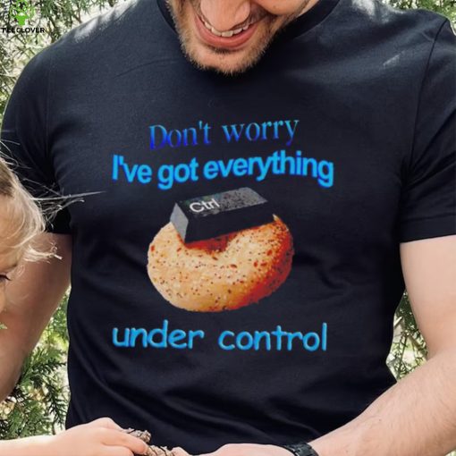 I’ve got everything under control shirt