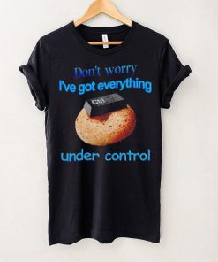 I’ve got everything under control shirt