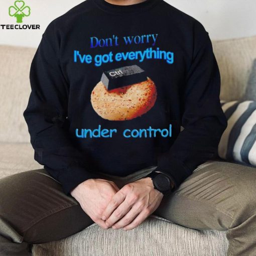 I’ve got everything under control shirt