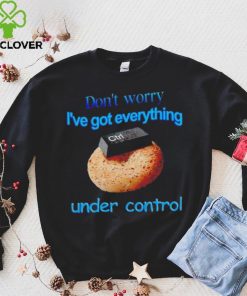 I’ve got everything under control shirt