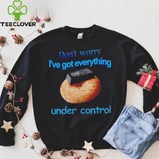 I’ve got everything under control shirt