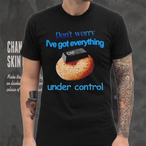 I’ve got everything under control shirt