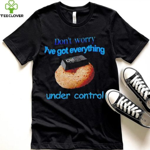 I’ve got everything under control shirt