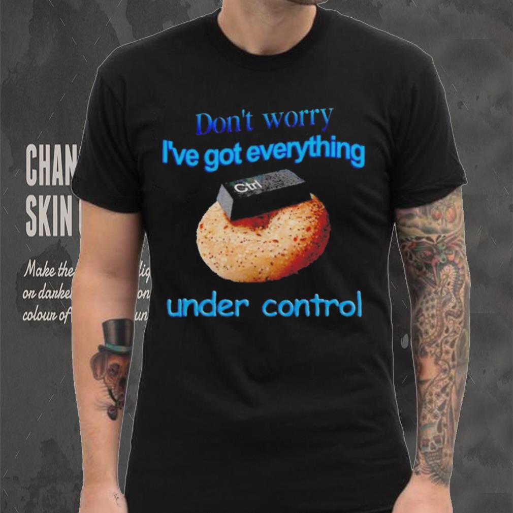 I’ve got everything under control shirt I’ve got everything under control shirt