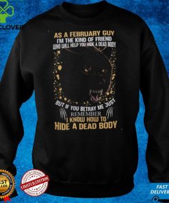 I‘m The Kind Of Friend Who Will Help You Hide A Dead Body Shirt February