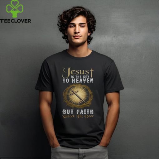 JESUS IS THE KEY TO HEAVEN BUT FAITH UNLOCKS THE DOOR T SHIRT