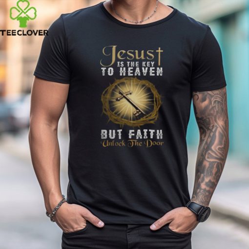 JESUS IS THE KEY TO HEAVEN BUT FAITH UNLOCKS THE DOOR T SHIRT