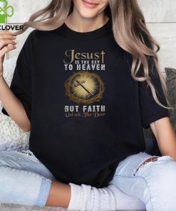 JESUS IS THE KEY TO HEAVEN BUT FAITH UNLOCKS THE DOOR T SHIRT