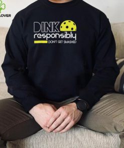 Dink responsibly don’t get smashed shirt