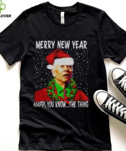 JOE BIDEN MERRY NEW YEAR HAPPY YOU KNOW THE THING CHRISTMAS PARODY SHIRT