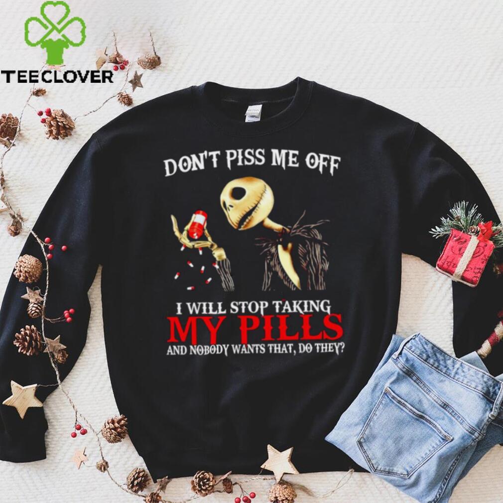 Jack Skellington don’t piss me off I will stop taking my pills shirt Jack Skellington don’t piss me off I will stop taking my pills shirt