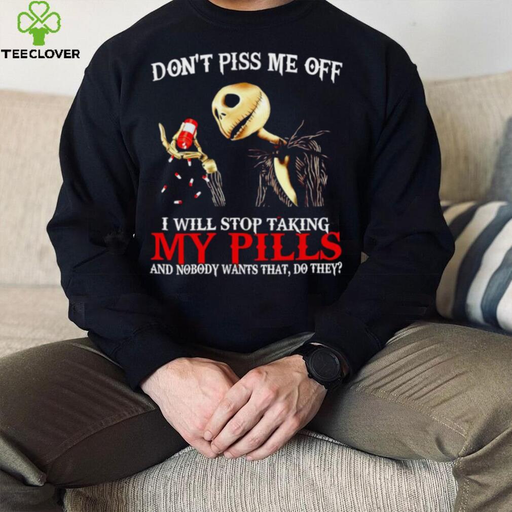 Jack Skellington don’t piss me off I will stop taking my pills shirt Jack Skellington don’t piss me off I will stop taking my pills shirt