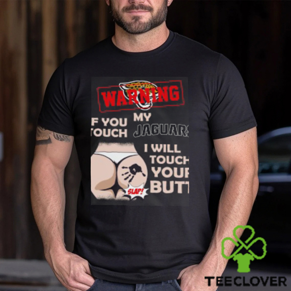 Jacksonville Jaguars NFL Football Warning If You Touch My Team I Will Touch My Butt T Shirt Jacksonville Jaguars NFL Football Warning If You Touch My Team I Will Touch My Butt T Shirt