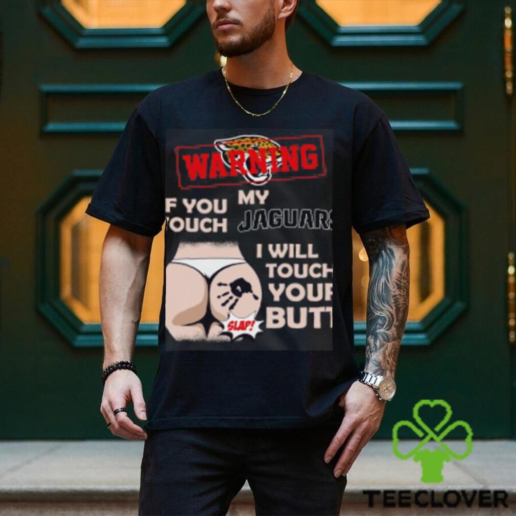Jacksonville Jaguars NFL Football Warning If You Touch My Team I Will Touch My Butt T Shirt Jacksonville Jaguars NFL Football Warning If You Touch My Team I Will Touch My Butt T Shirt