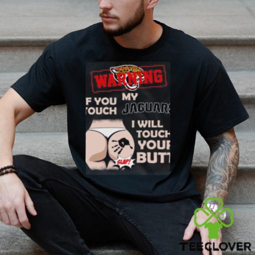 Jacksonville Jaguars NFL Football Warning If You Touch My Team I Will Touch My Butt T Shirt