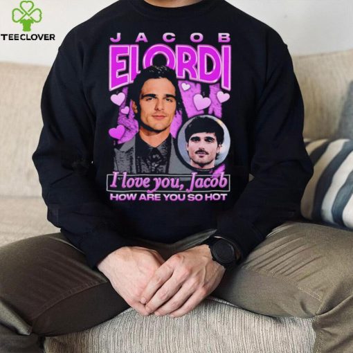 Jacob Elordi I love you Jacob how are you so hot retro hoodie, sweater, longsleeve, shirt v-neck, t-shirt