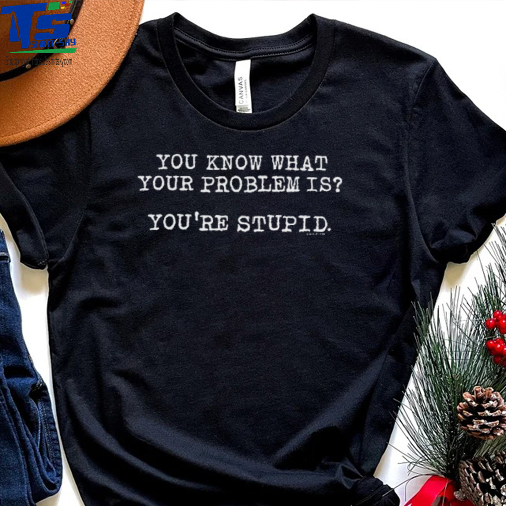 James Woods You Know What Your Problem Is Youre Stupid Shirt