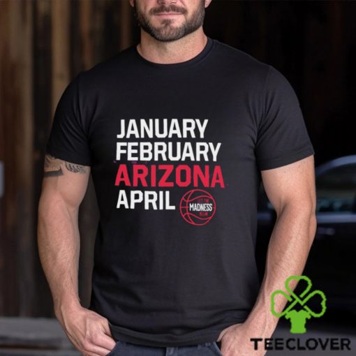 January February Arizona April let the March Madness begin shirt