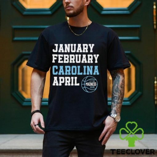 January February Carolina April UNC basketball let the madness begin hoodie, sweater, longsleeve, shirt v-neck, t-shirt