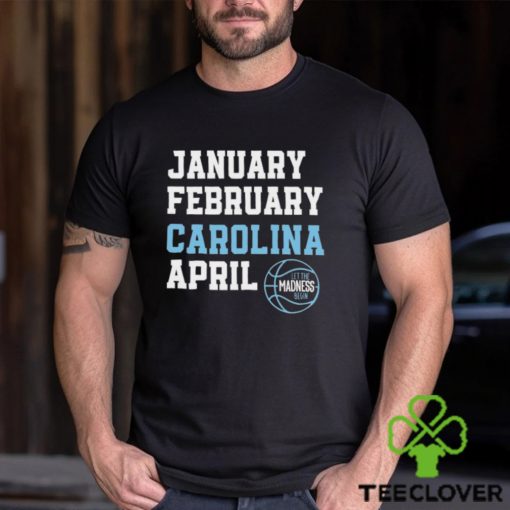 January February Carolina April UNC basketball let the madness begin hoodie, sweater, longsleeve, shirt v-neck, t-shirt