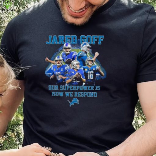 Jared Goff Detroit Lions Our Superpower Is How We Respond Shirt