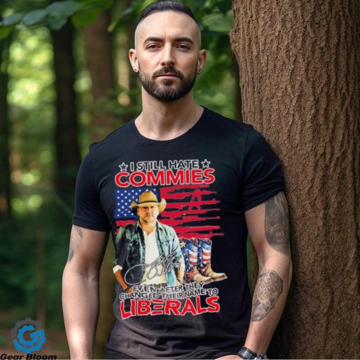 Jason Aldean I Still Hate Commies Even After They Changed Their Name To Liberals Shirt
