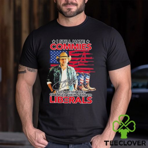 Jason Aldean I Still Hate Commies Even After They Changed Their Name To Liberals Shirt