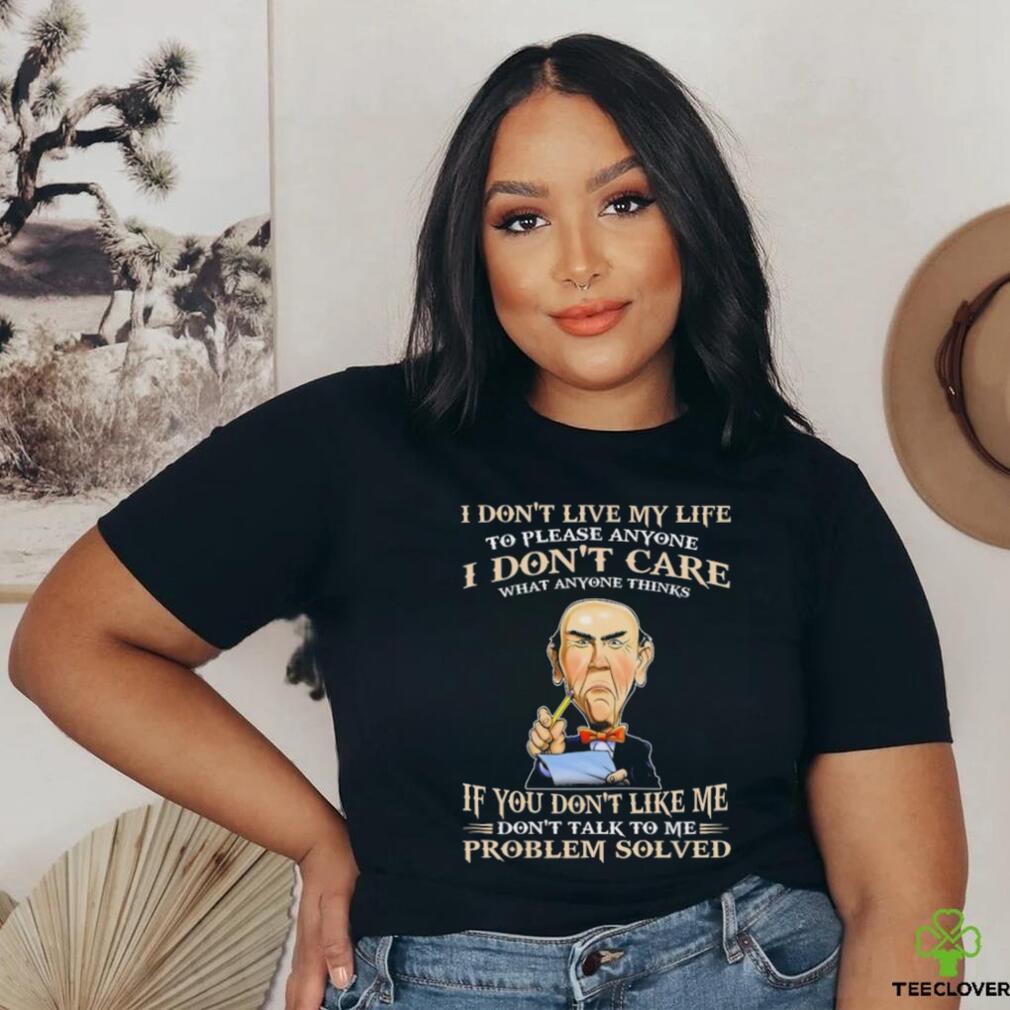 Jeff Dunham I Don’t Live My Life To Please Anyone I Don’t Care What Anyone Thinks shirt Jeff Dunham I Don’t Live My Life To Please Anyone I Don’t Care What Anyone Thinks shirt
