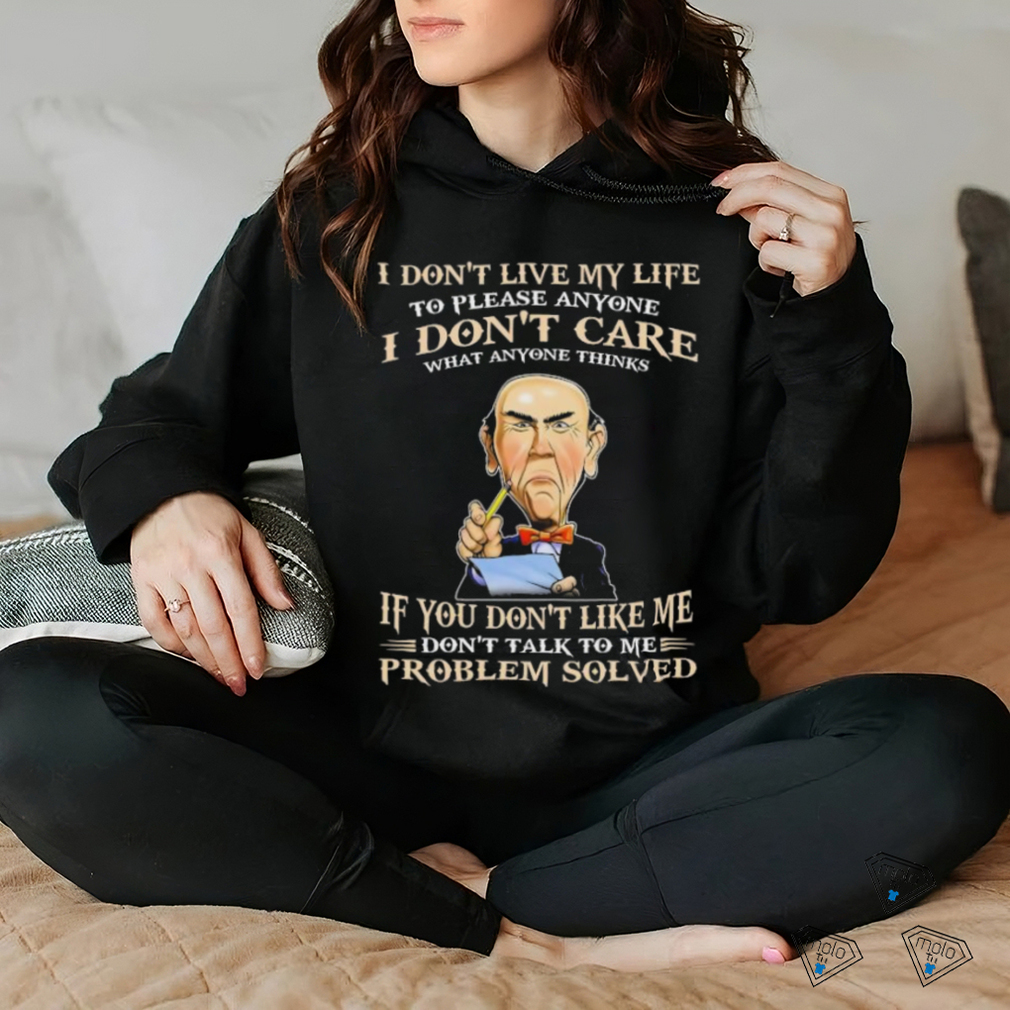 Jeff Dunham I Don’t Live My Life To Please Anyone I Don’t Care What Anyone Thinks shirt Jeff Dunham I Don’t Live My Life To Please Anyone I Don’t Care What Anyone Thinks shirt