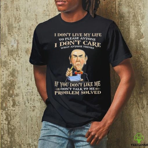 Jeff Dunham I Don’t Live My Life To Please Anyone I Don’t Care What Anyone Thinks shirt