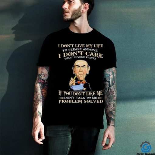 Jeff Dunham I Don’t Live My Life To Please Anyone I Don’t Care What Anyone Thinks shirt