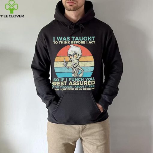 Jeff Dunham I Was Taught to think before I Act so if I Punch You vintage hoodie, sweater, longsleeve, shirt v-neck, t-shirt