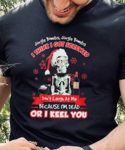 Jeff Dunham Santa Jingle Bombs Jingle Bombs I Think Got Screwed Don’t Laugh At Me Because I’m Dead Or I Keel You Shirt