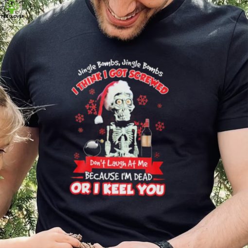 Jeff Dunham Santa Jingle Bombs Jingle Bombs I Think Got Screwed Don’t Laugh At Me Because I’m Dead Or I Keel You Shirt