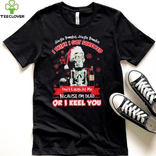 Jeff Dunham Santa Jingle Bombs Jingle Bombs I Think Got Screwed Don’t Laugh At Me Because I’m Dead Or I Keel You Shirt