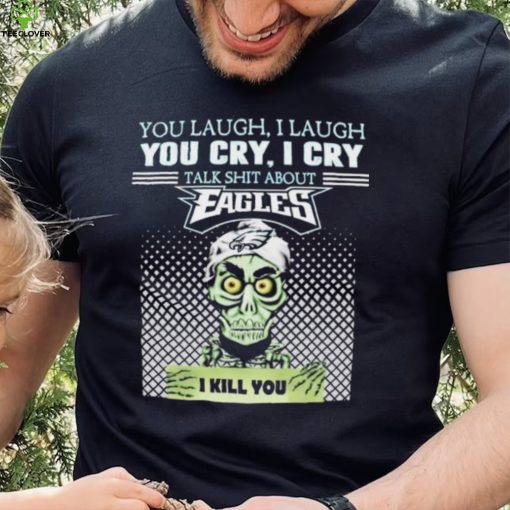 Jeff Dunham You Laugh I Laugh You Cry I Cry Talk Shit About Philadelphia Eagles I Kill You Shirt