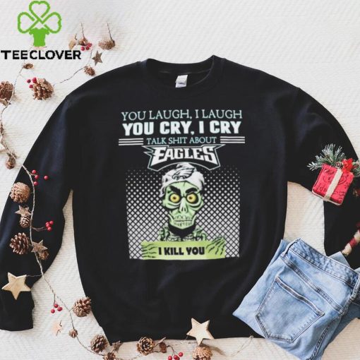 Jeff Dunham You Laugh I Laugh You Cry I Cry Talk Shit About Philadelphia Eagles I Kill You Shirt