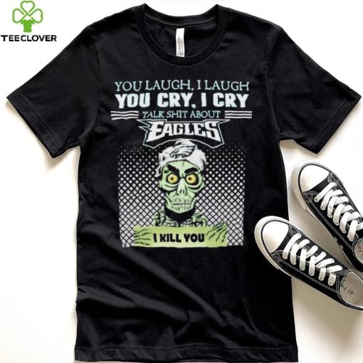 Jeff Dunham You Laugh I Laugh You Cry I Cry Talk Shit About Philadelphia Eagles I Kill You Shirt