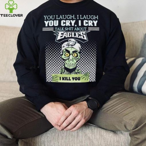 Jeff Dunham You Laugh I Laugh You Cry I Cry Talk Shit About Philadelphia Eagles I Kill You Shirt