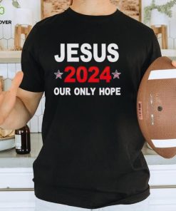 Jesus 2024 our only hope shirt