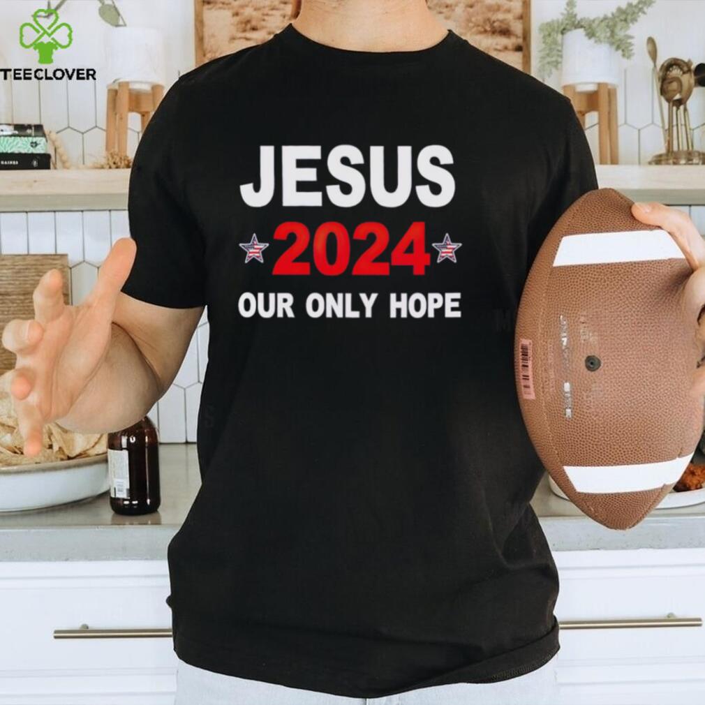 Jesus 2024 Our Only Hope Shirt - Teeclover