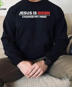 Jesus Is Risen Change My Mind Shirt