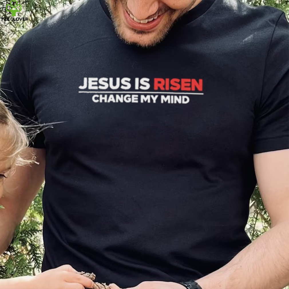 Jesus Is Risen Change My Mind Shirt Jesus Is Risen Change My Mind Shirt