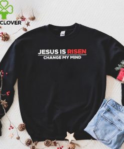 Jesus Is Risen Change My Mind Shirt 4 Jesus Is Risen Change My Mind Shirt