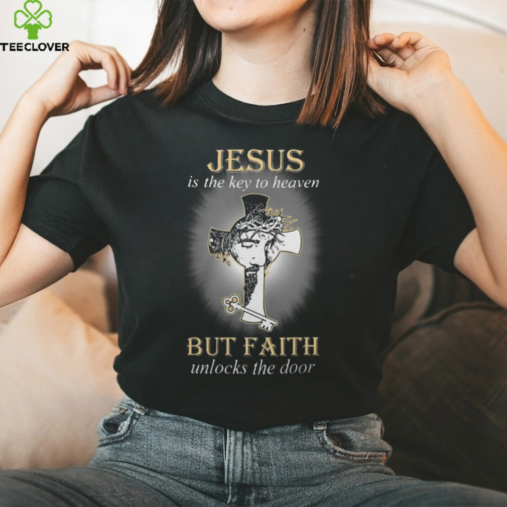 Jesus Is The Key To Heaven But Faith Unlocks The Door Tshirt Jesus Is The Key To Heaven But Faith Unlocks The Door Tshirt