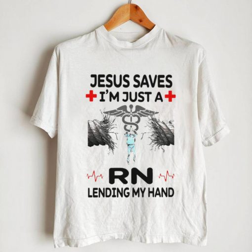 Jesus Saves Im Just A RN Lending My Hand Shirt