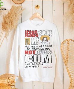 Jesus Spoke To Me He Told Me I Need To Stop Hot Girls Cum And To Focus On Myself New Shirt